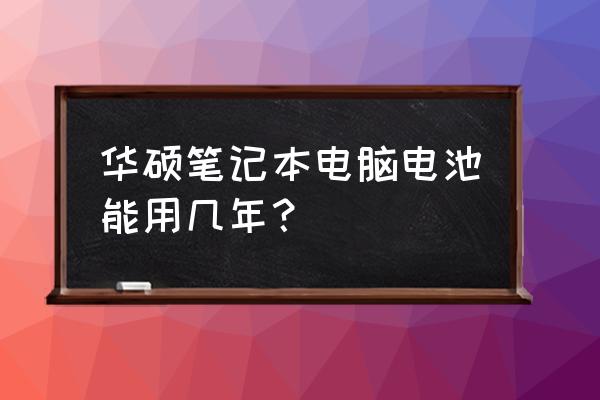 华硕游戏本电池能用多长时间 华硕笔记本电脑电池能用几年？