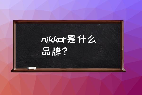 尼克尔镜头英文是什么 nikkor是什么品牌？