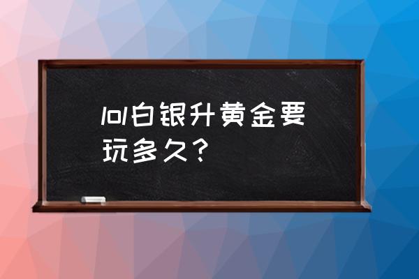 英雄联盟白银一上黄金多少钱 lol白银升黄金要玩多久？