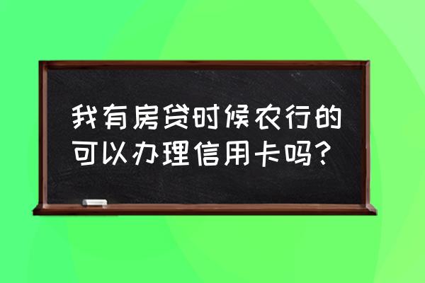 农行有房贷会邀请办信用卡吗 我有房贷时候农行的可以办理信用卡吗？