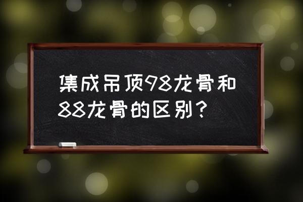 集成吊顶上面用多大的木方 集成吊顶98龙骨和88龙骨的区别？