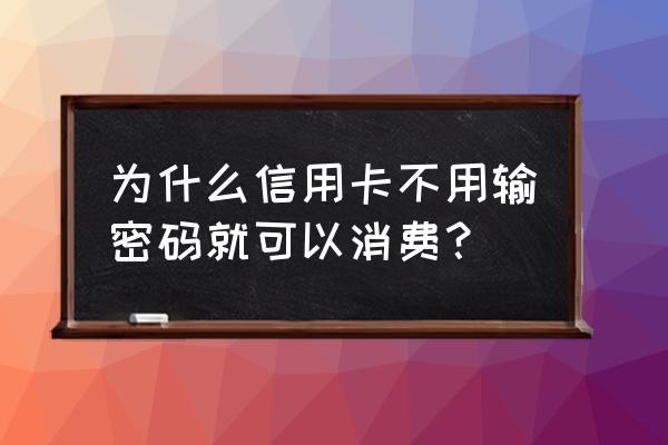 信用卡付款不用密码怎么回事 为什么信用卡不用输密码就可以消费？