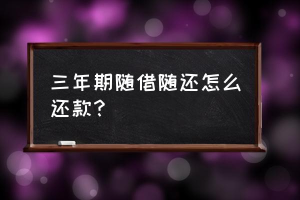 信用贷款随借随还怎么还 三年期随借随还怎么还款？