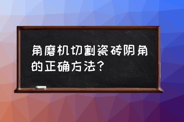 如何把瓷砖边切成弧形阴角 角磨机切割瓷砖阴角的正确方法？