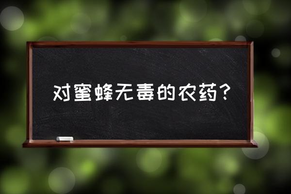 什么杀虫剂能对付蜜蜂 对蜜蜂无毒的农药？