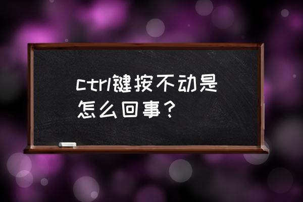 键盘ctrl失灵了怎么办 ctrl键按不动是怎么回事？