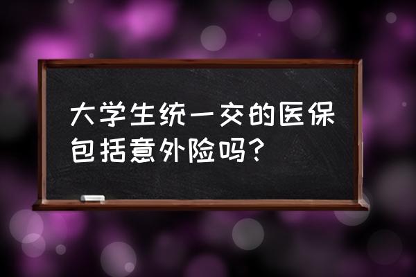 大学生有没有意外保险 大学生统一交的医保包括意外险吗？