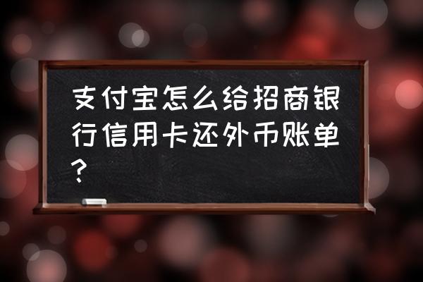 支付宝还信用卡怎么换美元 支付宝怎么给招商银行信用卡还外币账单？