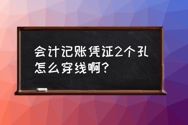 装订记账凭证订几个眼 会计记账凭证2个孔怎么穿线啊？