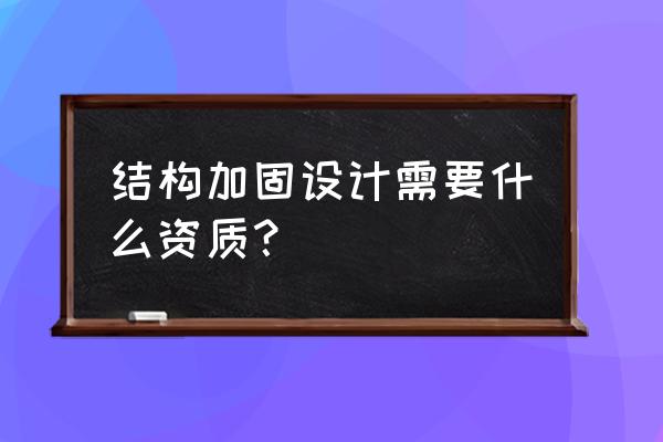 园林设计资质甲级能坐结构设计吗 结构加固设计需要什么资质？