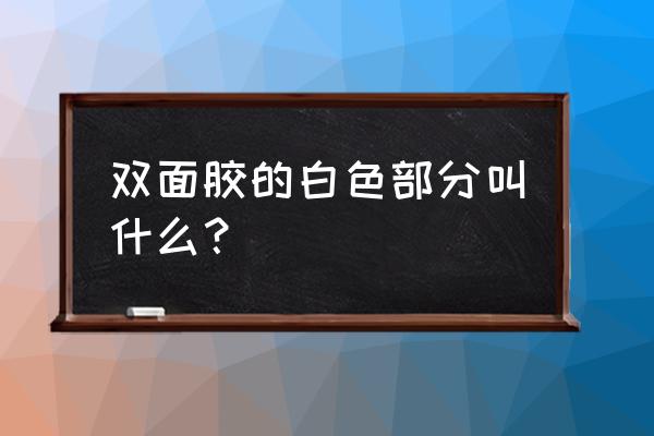 厚的双面胶带叫什么 双面胶的白色部分叫什么？