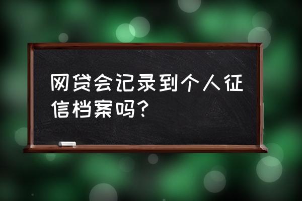 网贷会提现征信吗 网贷会记录到个人征信档案吗？