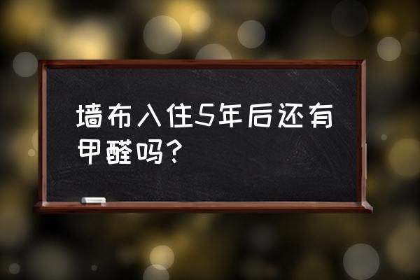 白壁无缝墙布基底含甲醛吗 墙布入住5年后还有甲醛吗？