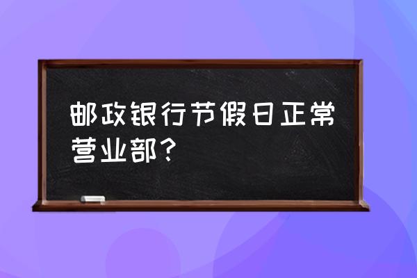 邮政银行星期天营业吗 邮政银行节假日正常营业部？