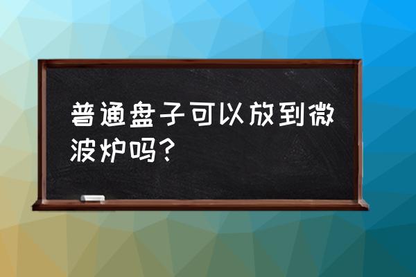 微波炉里能不能用普通的盘子 普通盘子可以放到微波炉吗？