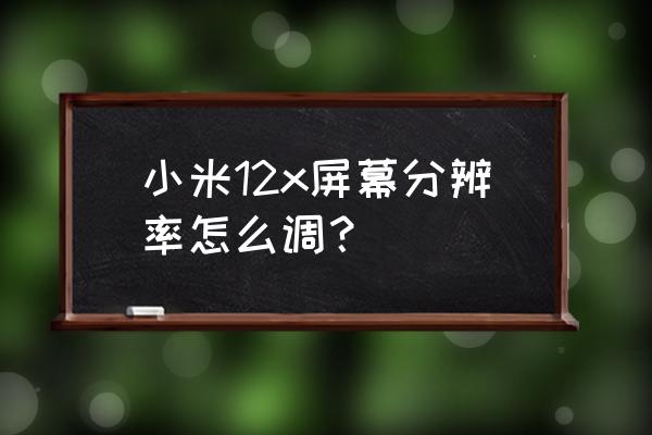 小米如何调整像素密度 小米12x屏幕分辨率怎么调？