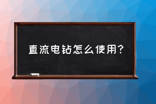 电钻夹头怎么使用 直流电钻怎么使用？