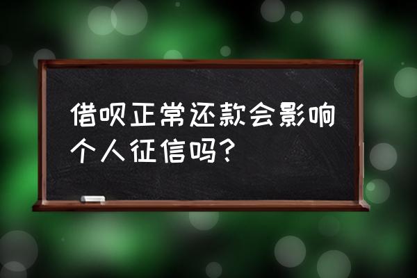 花呗借呗按期还款会不会影响征信 借呗正常还款会影响个人征信吗？