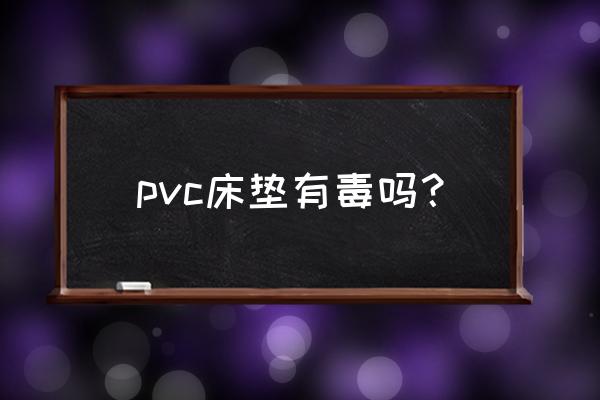 pvc板材做床对身体好不好 pvc床垫有毒吗？