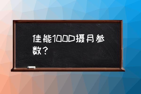 佳能100d镜头是多少的 佳能100D摄月参数？