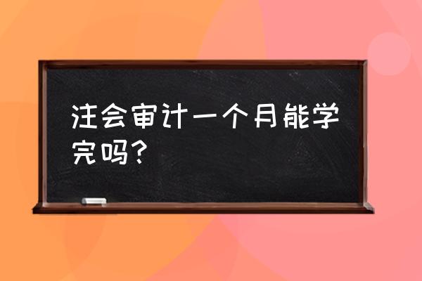 注会审计学多长时间 注会审计一个月能学完吗？