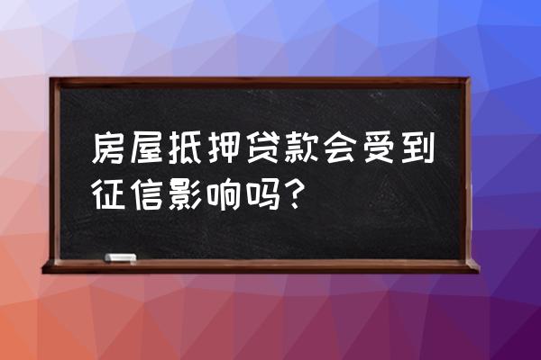 抵押贷款多久上征信 房屋抵押贷款会受到征信影响吗？