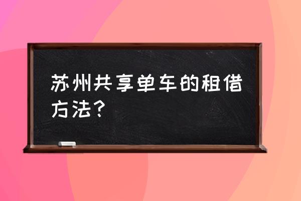 为什么苏州市没有共享单车 苏州共享单车的租借方法？