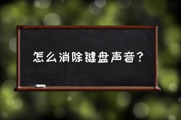 键盘打字声音太大怎么消音 怎么消除键盘声音？