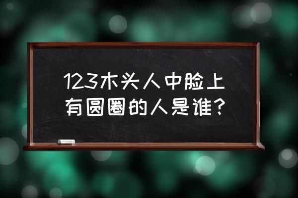 方脑袋的木头人叫什么 123木头人中脸上有圆圈的人是谁？