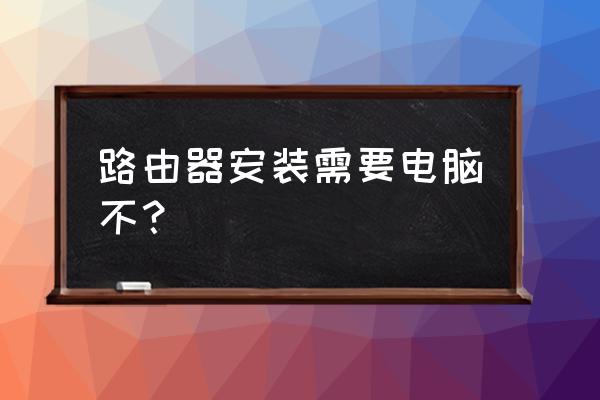 不用连接电脑能不能设置路由器 路由器安装需要电脑不？