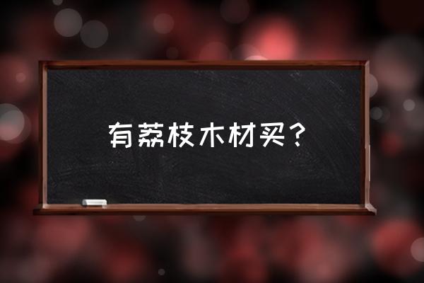 福建荔枝木材多少钱一立方 有荔枝木材买？