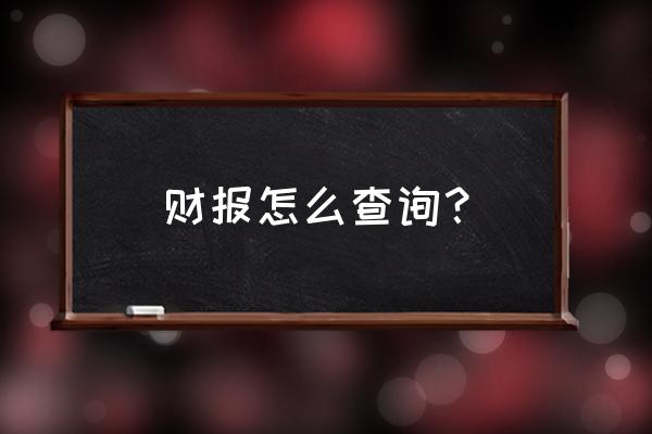 企业财务报告哪里看 财报怎么查询？