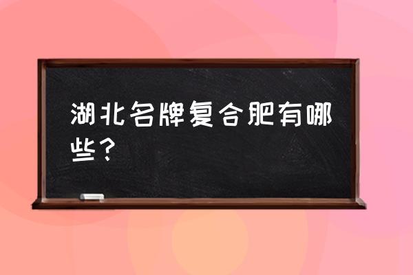 鄂中复合肥适用于哪些农作物 湖北名牌复合肥有哪些？