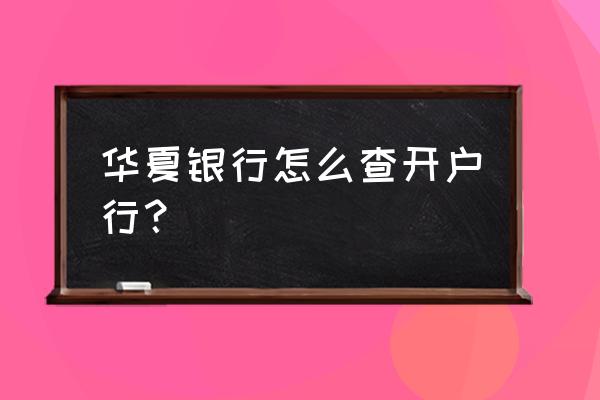 华夏银行信用卡怎么查询开户行 华夏银行怎么查开户行？