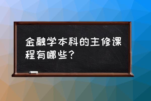 大学本科金融学课程有哪些 金融学本科的主修课程有哪些？