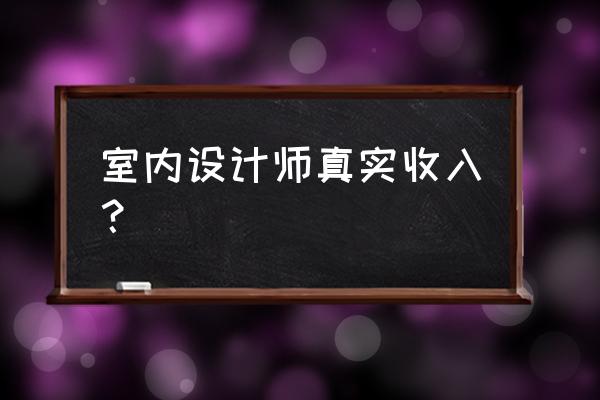 室内设计的工资是不是很高啊 室内设计师真实收入？