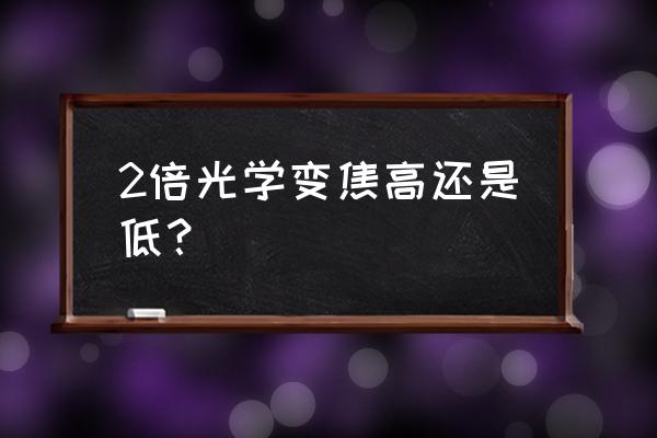 单反相机光学变焦多少合适 2倍光学变焦高还是低？