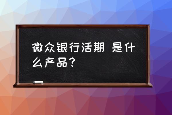 微众银行活期 是什么产品？