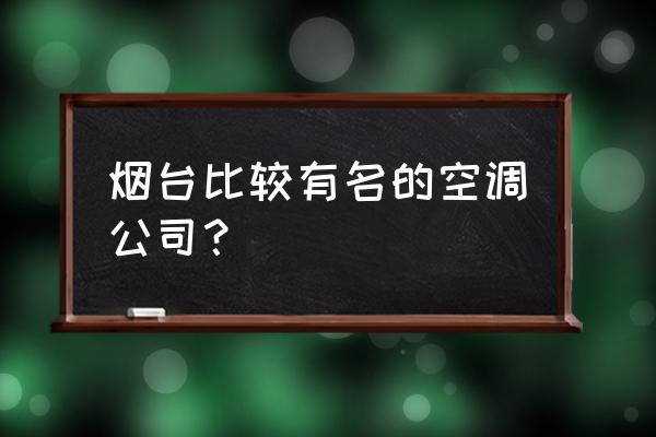 烟台光大空调怎么样 烟台比较有名的空调公司？