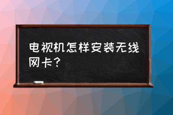 广电网络电视可以装无线网卡吗 电视机怎样安装无线网卡？