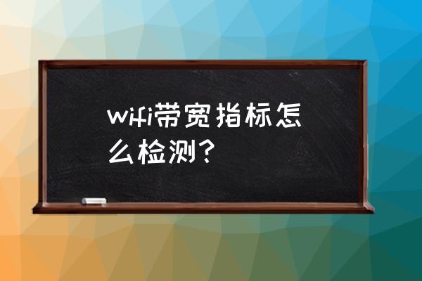 怎么查看路由器的带宽 wifi带宽指标怎么检测？