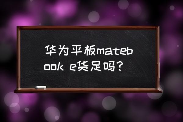 华为平板matebook e货足吗？