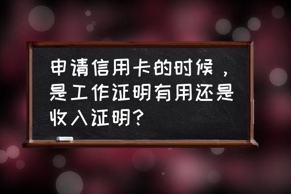 农行信用卡进件收入证明有用吗 申请信用卡的时候，是工作证明有用还是收入证明？