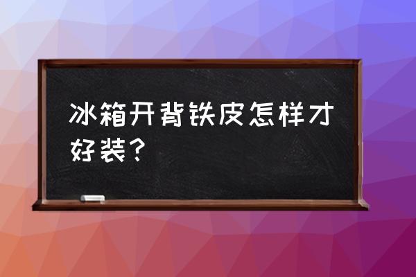 冰箱开后背管子怎么固定 冰箱开背铁皮怎样才好装？