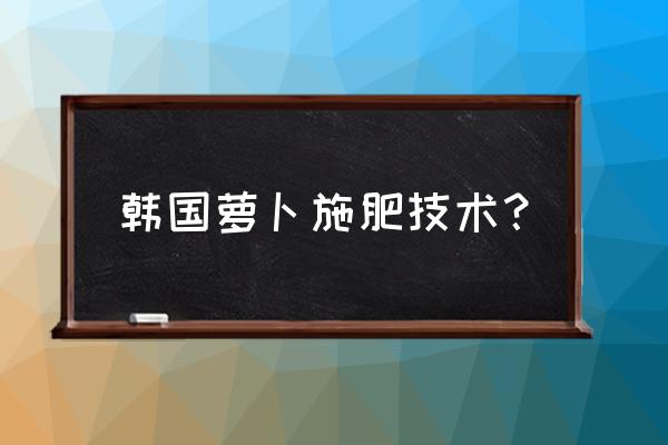 复合肥每平方使用多少 韩国萝卜施肥技术？