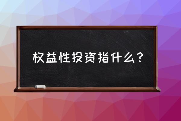 股本权益投资是什么 权益性投资指什么？