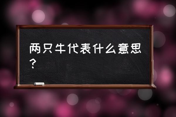 做梦养牛是什么意思 两只牛代表什么意思？