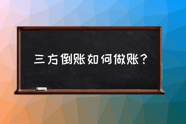 求教三方转账会计处理怎么弄 三方倒账如何做账？