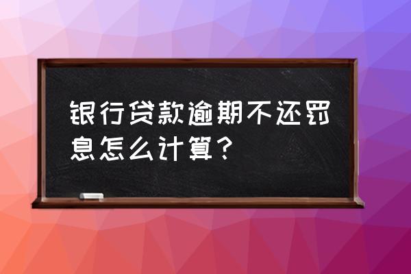 银行贷款逾期怎么罚息 银行贷款逾期不还罚息怎么计算？