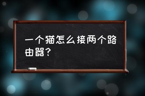 光猫如何连接第二个路由器 一个猫怎么接两个路由器？